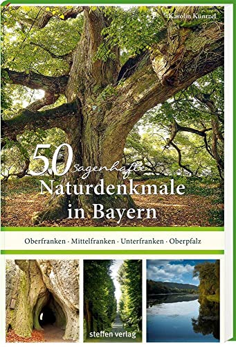 50 sagenhafte Naturdenkmale in Bayern: Unterfranken – Oberfranken – Mittelfranken – Oberpfalz von Steffen Verlag