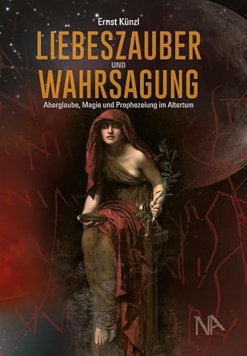 Liebeszauber und Wahrsagung: Aberglaube, Magie und Prophezeiung im Altertum