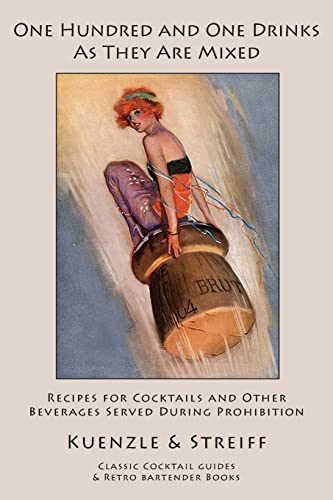One Hundred and One Drinks As They Are Mixed: Recipes for Cocktails and Other Beverages Served During Prohibition One Hundred and One Drinks As They Are Mixed: Recipes for Cocktails and Other Beverages Served During Prohibition