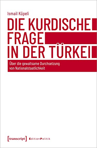 Die kurdische Frage in der Türkei: Über die gewaltsame Durchsetzung von Nationalstaatlichkeit (Edition Politik) von Transcript Verlag