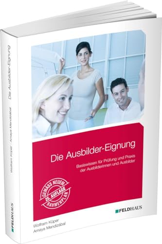 Die Ausbilder-Eignung: Basiswissen für Prüfung und Praxis der Ausbilder/innen von Feldhaus