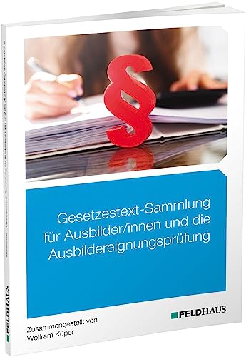 Gesetzestext-Sammlung für Ausbilder/-innen und die Ausbildereignungsprüfung Gesetzestext-Sammlung für Ausbilder/-innen und die Ausbildereignungsprüfung von Feldhaus Verlag GmbH + Co