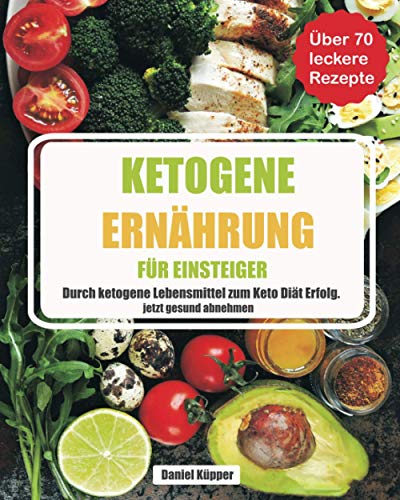 Ketogene Ernährung für Einsteiger: durch ketogene Lebensmittel zum Keto Diät Erfolg - jetzt gesund abnehmen von Independently published