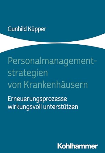 Personalmanagementstrategien von Krankenhäusern: Erneuerungsprozesse wirkungsvoll unterstützen von W. Kohlhammer GmbH
