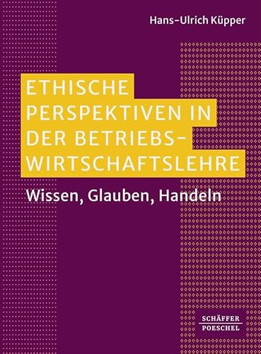 Ethische Perspektiven in der Betriebswirtschaftslehre: Wissen, Glauben, Handeln von Schäffer-Poeschel
