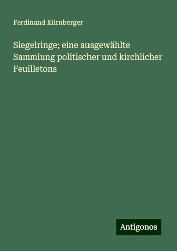 Siegelringe; eine ausgewählte Sammlung politischer und kirchlicher Feuilletons von Antigonos Verlag