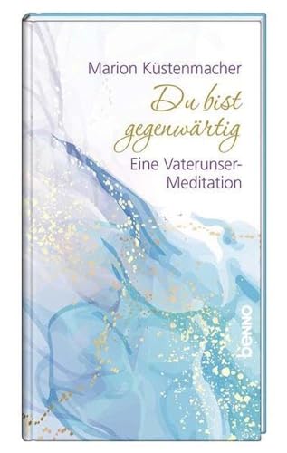 Du bist gegenwärtig: Eine Vaterunser-Meditation
