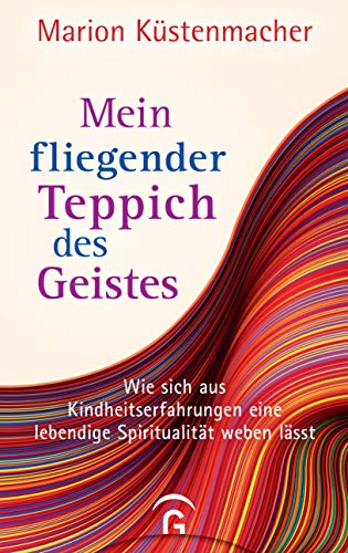 Mein fliegender Teppich des Geistes: Wie sich aus Kindheitserfahrungen eine lebendige Spiritualität weben lässt Mein fliegender Teppich des Geistes: Wie sich aus Kindheitserfahrungen eine lebendige Spiritualität weben lässt