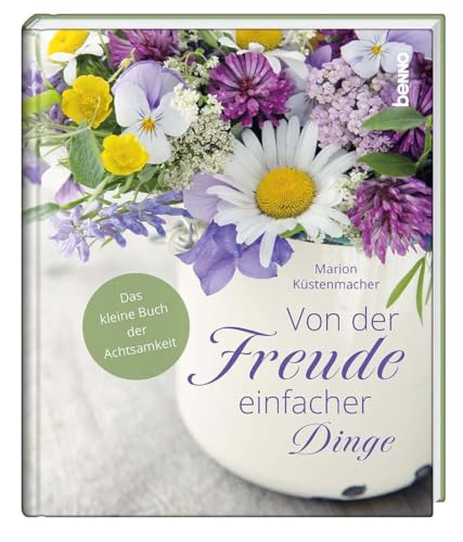 Von der Freude einfacher Dinge: Das kleine Buch der Achtsamkeit