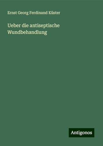 Ueber die antiseptische Wundbehandlung von Antigonos Verlag