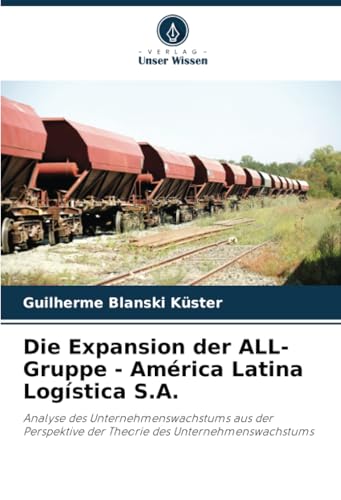 Die Expansion der ALL-Gruppe - América Latina Logística S.A.: Analyse des Unternehmenswachstums aus der Perspektive der Theorie des Unternehmenswachstums von Verlag Unser Wissen