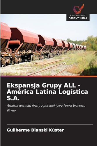 Ekspansja Grupy ALL - América Latina Logística S.A.: Analiza wzrostu firmy z perspektywy Teorii Wzrostu Firmy von Wydawnictwo Nasza Wiedza