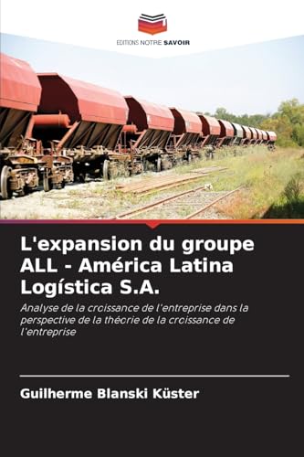 L'expansion du groupe ALL - América Latina Logística S.A.: Analyse de la croissance de l'entreprise dans la perspective de la théorie de la croissance de l'entreprise von Editions Notre Savoir