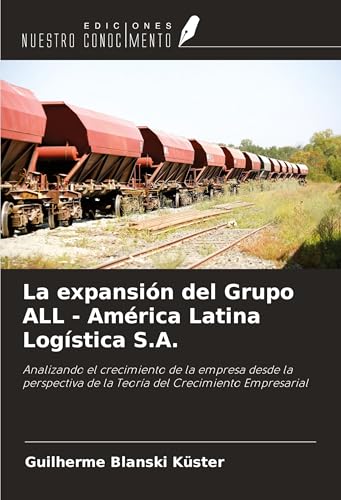 La expansión del Grupo ALL - América Latina Logística S.A.: Analizando el crecimiento de la empresa desde la perspectiva de la Teoría del Crecimiento Empresarial von Ediciones Nuestro Conocimiento