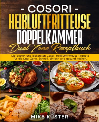 Cosori Heißluftfritteuse Doppelkammer Dual Zone Rezeptbuch: Die besten und leckersten Cosori Heißluftfritteuse-Rezepte für die Dual Zone. Schnell, einfach und gesund kochen. von Independently published