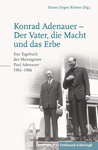 Konrad Adenauer - Der Vater, die Macht und das Erbe: Das Tagebuch des Monsignore Paul Adenauer 1961-1966: Das Tagebuch des Monsignore Paul Adenauer 1961–1966. 2. Auflage