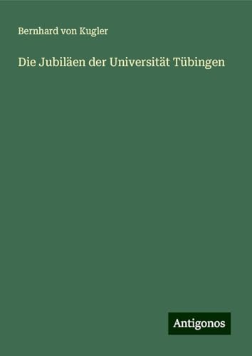 Die Jubiläen der Universität Tübingen von Antigonos Verlag
