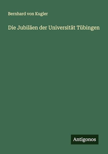 Die Jubiläen der Universität Tübingen von Antigonos Verlag