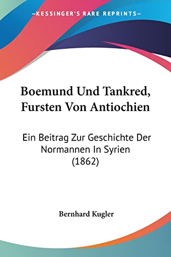 Boemund Und Tankred, Fursten Von Antiochien: Ein Beitrag Zur Geschichte Der Normannen In Syrien (1862)