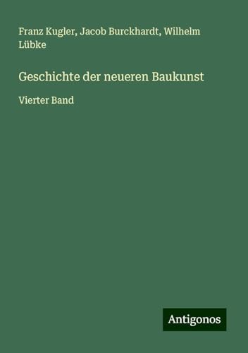 Geschichte der neueren Baukunst: Vierter Band von Antigonos Verlag