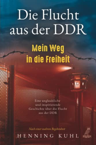 Die Flucht aus der DDR - Mein Weg in die Freiheit: Eine unglaubliche und inspirierende Geschichte über die Flucht aus der DDR - Nach einer wahren Begebenheit