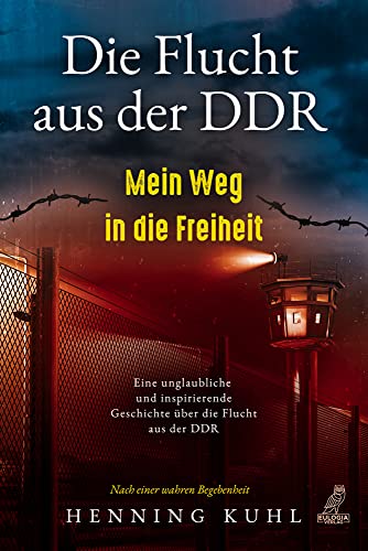 Die Flucht aus der DDR - Mein Weg in die Freiheit: Eine unglaubliche und inspirierende Geschichte über die Flucht aus der DDR - Nach einer wahren Begebenheit