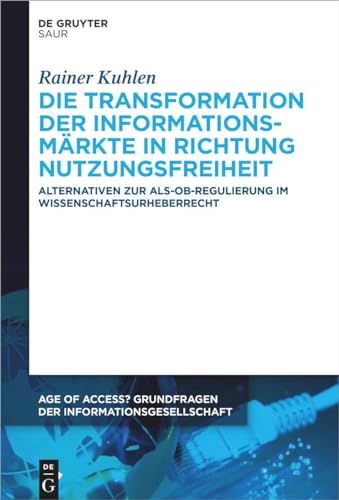 Die Transformation der Informationsmärkte in Richtung Nutzungsfreiheit: Alternativen zur Als-ob-Regulierung im Wissenschaftsurheberrecht (Age of ... der Informationsgesellschaft, 12, Band 12)