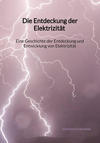 Die Entdeckung der Elektrizität - Eine Geschichte der Entdeckung und Entwicklung von Elektrizität von Jaltas Books