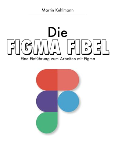 Die FIgma Fibel: Eine Einführung zum Arbeiten mit Figma von Independently published