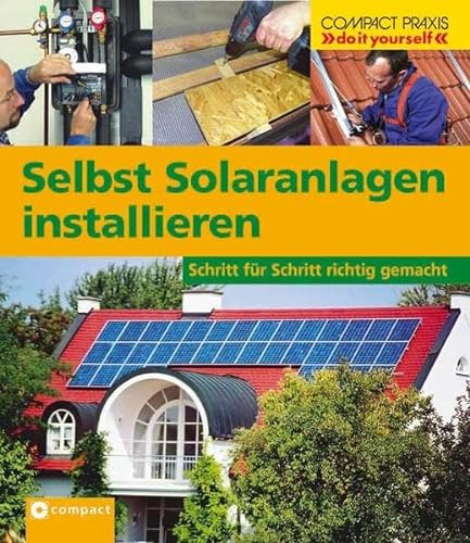Selbst Solaranlagen installieren: Schritt für Schritt richtig gemacht (Compact-Praxis "do it yourself")