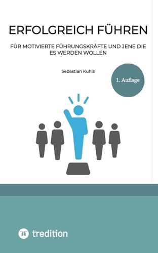 Erfolgreich führen: Für motivierte Führungskräfte und jene die es werden wollen Erfolgreich führen: Für motivierte Führungskräfte und jene die es werden wollen von tredition