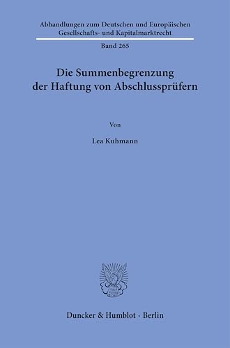 Die Summenbegrenzung der Haftung von Abschlussprüfern (Abhandlungen zum Deutschen und Europäischen Gesellschafts- und Kapitalmarktrecht) von Duncker & Humblot