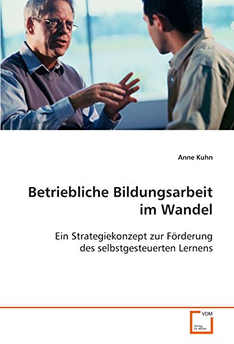Betriebliche Bildungsarbeit im Wandel: Ein Strategiekonzept zur Förderung des selbstgesteuerten Lernens von VDM Verlag Dr. Müller