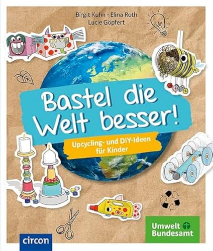 Bastel die Welt besser!: Upcycling- und DIY-Ideen für Kinder von Circon Verlag GmbH