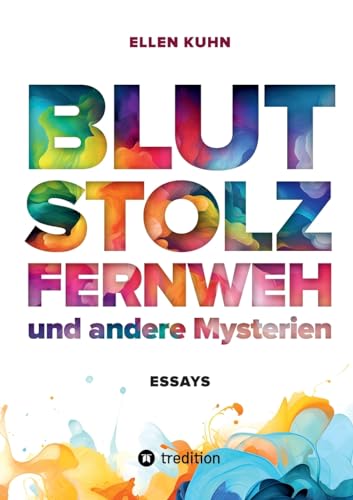 Blut, Stolz, Fernweh und andere Mysterien: Essays