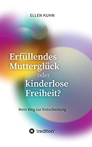 Erfüllendes Mutterglück oder kinderlose Freiheit?: Mein Weg zur Entscheidung von tredition