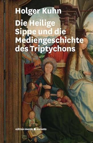 Die Heilige Sippe und die Mediengeschichte des Triptychons: Familie und Bildrhetorik in Quentin Massys’ Annenaltar. (imorde.instants)