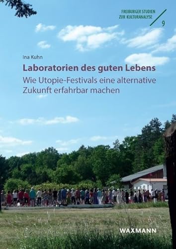 Laboratorien des guten Lebens: Wie Utopie-Festivals eine alternative Zukunft erfahrbar machen (Freiburger Studien zur Kulturanalyse) von Waxmann Verlag GmbH