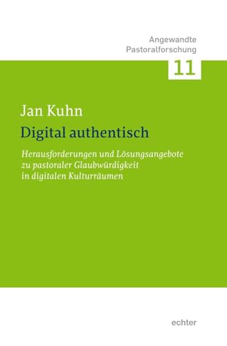 Digital authentisch: Herausforderungen und Lösungsangebote zu pastoraler Glaubwürdigkeit in digitalen Kulturräumen (Angewandte Pastoralforschung)