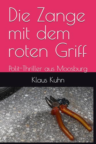 Die Zange mit dem roten Griff: Polit-Thriller aus Moosburg Die Zange mit dem roten Griff: Polit-Thriller aus Moosburg
