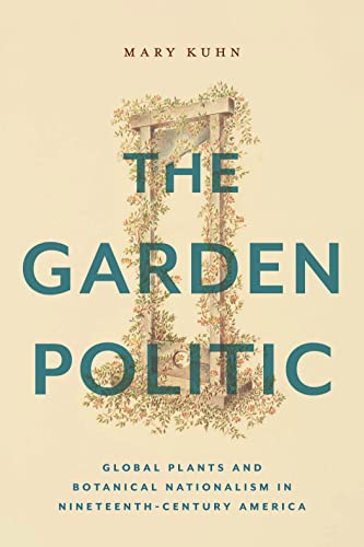The Garden Politic: Global Plants and Botanical Nationalism in Nineteenth-century America (America and the Long 19th Century)