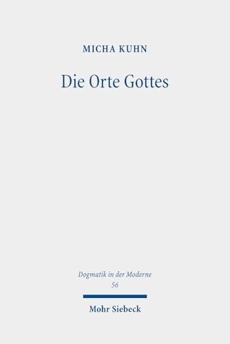 Die Orte Gottes: Ein topischer Denkversuch im Gespräch mit Wolfhart Pannenberg und Eberhard Jüngel (Dogmatik in der Moderne, Band 56)