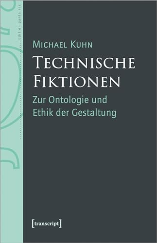 Technische Fiktionen: Zur Ontologie und Ethik der Gestaltung (Edition panta rei) von transcript
