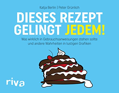 Dieses Rezept gelingt jedem!: Was wirklich in Gebrauchsanweisungen stehen sollte und andere Wahrheiten in lustigen Grafiken Dieses Rezept gelingt jedem!: Was wirklich in Gebrauchsanweisungen stehen sollte und andere Wahrheiten in lustigen Grafiken