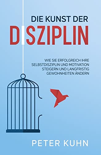 Die Kunst der Disziplin: Wie Sie erfolgreich Ihre Selbstdisziplin und Motivation steigern und langfristig Gewohnheiten ändern Die Kunst der Disziplin: Wie Sie erfolgreich Ihre Selbstdisziplin und Motivation steigern und langfristig Gewohnheiten ändern