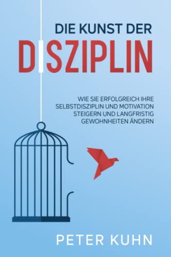 Die Kunst der Disziplin: Wie Sie erfolgreich Ihre Selbstdisziplin und Motivation steigern und langfristig Gewohnheiten ändern Die Kunst der Disziplin: Wie Sie erfolgreich Ihre Selbstdisziplin und Motivation steigern und langfristig Gewohnheiten ändern