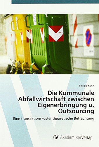 Die Kommunale Abfallwirtschaft zwischen Eigenerbringung u. Outsourcing: Eine transaktionskostentheoretische Betrachtung Die Kommunale Abfallwirtschaft zwischen Eigenerbringung u. Outsourcing: Eine transaktionskostentheoretische Betrachtung