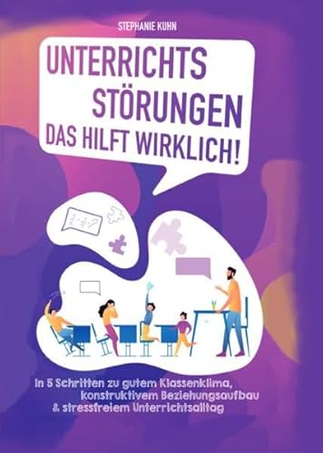 Unterrichtsstörungen – Das hilft wirklich: In 5 Schritten zu gutem Klassenklima, konstruktivem Beziehungsaufbau & stressfreiem Unterrichtsalltag