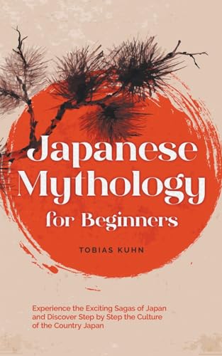 Japanese Mythology for Beginners: Experience the Exciting Sagas of Japan and Discover Step by Step the Culture of the Country Japan von Tobias Kuhn