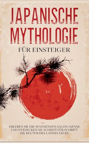Japanische Mythologie für Einsteiger: Erleben Sie die spannenden Sagen Japans und entdecken Sie Schritt für Schritt die Kultur des Landes Japan Japanische Mythologie für Einsteiger: Erleben Sie die spannenden Sagen Japans und entdecken Sie Schritt für Schritt die Kultur des Landes Japan
